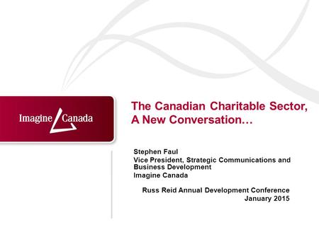 Russ Reid Annual Development Conference January 2015 Stephen Faul Vice President, Strategic Communications and Business Development Imagine Canada The.