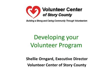 Developing your Volunteer Program Shellie Orngard, Executive Director Volunteer Center of Story County.