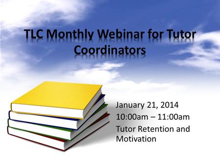 January 21, 2014 10:00am – 11:00am Tutor Retention and Motivation.