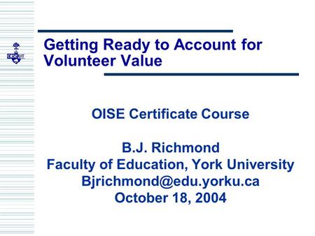 Getting Ready to Account for Volunteer Value OISE Certificate Course B.J. Richmond Faculty of Education, York University October.