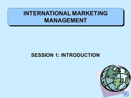 INTERNATIONAL MARKETING MANAGEMENT SESSION 1: INTRODUCTION 1.