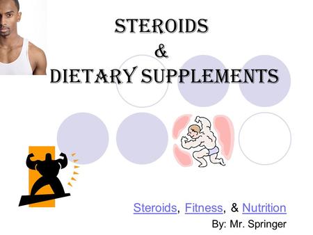 Steroids & Dietary Supplements SteroidsSteroids, Fitness, & NutritionFitnessNutrition By: Mr. Springer.