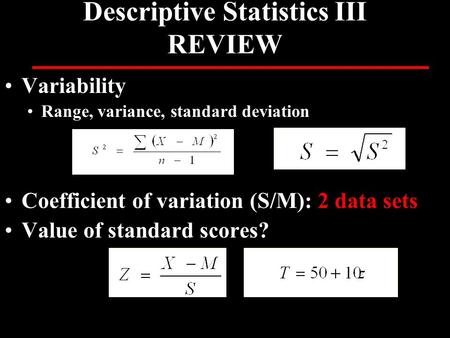 Descriptive Statistics III REVIEW Variability Range, variance, standard deviation Coefficient of variation (S/M): 2 data sets Value of standard scores?