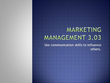 Use communication skills to influence others..  Persuasion is an important part of communication  Want others to understand your message and agree with.