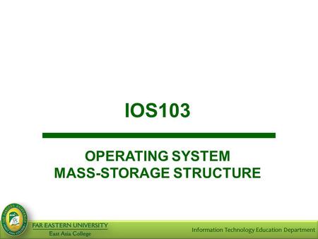 IOS103 OPERATING SYSTEM MASS-STORAGE STRUCTURE. Objectives At the end of the course, the student should be able to: Discuss structure of a disk; Discuss.