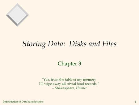 Introduction to Database Systems 1 Storing Data: Disks and Files Chapter 3 “Yea, from the table of my memory I’ll wipe away all trivial fond records.”