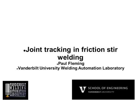 Joint tracking in friction stir welding Paul Fleming Vanderbilt University Welding Automation Laboratory.