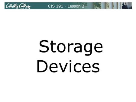 CIS 191 - Lesson 2 Storage Devices. CIS 191 - Lesson 2 Floppy drive and diskettes Hard drive (IDE and SCSI) USB flash drive (aka pen drive) Storage Devices.