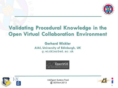 1 Intelligent Systems ISCRAM 2013 Validating Procedural Knowledge in the Open Virtual Collaboration Environment Gerhard Wickler AIAI, University.