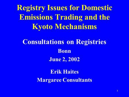 1 Registry Issues for Domestic Emissions Trading and the Kyoto Mechanisms Consultations on Registries Bonn June 2, 2002 Erik Haites Margaree Consultants.