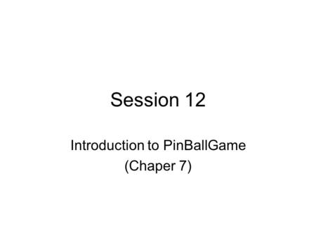 Session 12 Introduction to PinBallGame (Chaper 7).