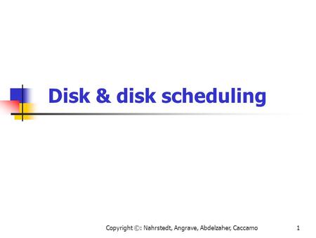 Copyright ©: Nahrstedt, Angrave, Abdelzaher, Caccamo1 Disk & disk scheduling.