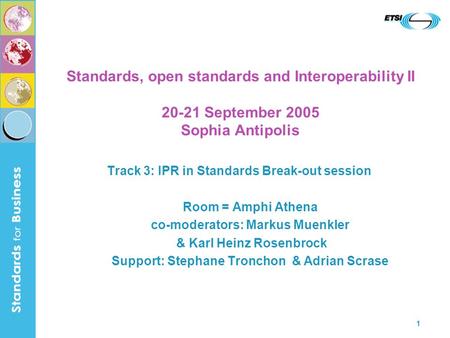 1 Standards, open standards and Interoperability II 20-21 September 2005 Sophia Antipolis Track 3: IPR in Standards Break-out session Room = Amphi Athena.