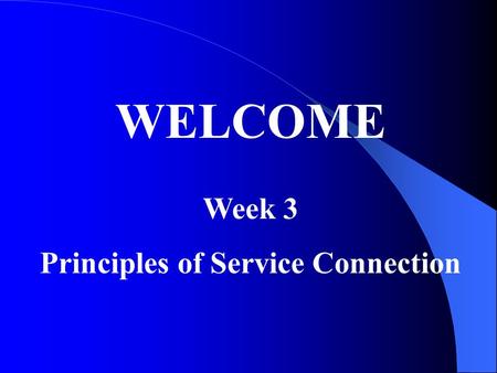 WELCOME Week 3 Principles of Service Connection. Service Connection requires a requisite Duty Period: 38CFR 3.6 …includes active duty, any period of active.