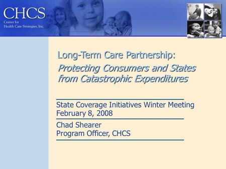 Long-Term Care Partnership: Protecting Consumers and States from Catastrophic Expenditures State Coverage Initiatives Winter Meeting February 8, 2008 Chad.