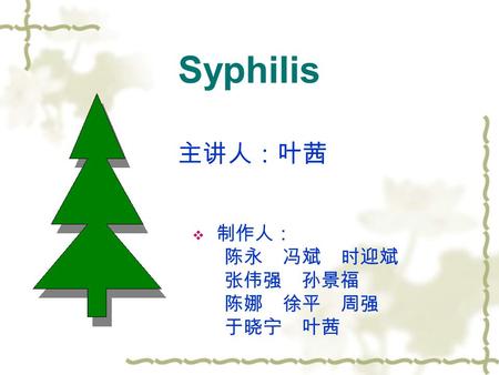 Syphilis  制作人： 陈永 冯斌 时迎斌 张伟强 孙景福 陈娜 徐平 周强 于晓宁 叶茜 主讲人：叶茜.