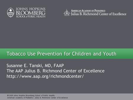  2009 Johns Hopkins Bloomberg School of Public Health; American Academy of Pediatrics Julius B. Richmond Center of Excellence Susanne E. Tanski, MD, FAAP.