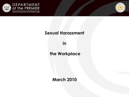 Sexual Harassment in the Workplace March 2010. ! Background Current PGWC Sexual Harassment Policy was drafted in 1999 and is being reviewed in order to.