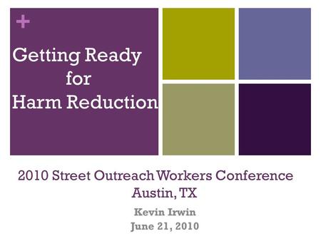 + Getting Ready for Harm Reduction 2010 Street Outreach Workers Conference Austin, TX Kevin Irwin June 21, 2010.