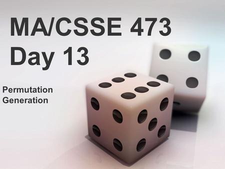 MA/CSSE 473 Day 13 Permutation Generation. MA/CSSE 473 Day 13 HW 6 due Monday, HW 7 next Thursday, Student Questions Tuesday’s exam Permutation generation.