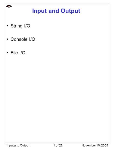 November 10, 2005Input and Output1 of 26 Input and Output String I/O Console I/O File I/O.