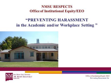 Office of Institutional Equity/EEO Preventing Harassment 1hr. NMSU RESPECTS Office of Institutional Equity/EEO “PREVENTING HARASSMENT in the Academic and/or.