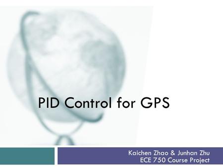 Kaichen Zhao & Junhan Zhu ECE 750 Course Project PID Control for GPS.