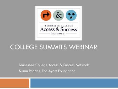 COLLEGE SUMMITS WEBINAR Tennessee College Access & Success Network Susan Rhodes, The Ayers Foundation.