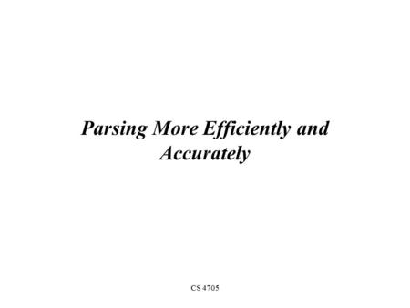 CS 4705 Parsing More Efficiently and Accurately. Review Top-Down vs. Bottom-Up Parsers Left-corner table provides more efficient look- ahead Left recursion.