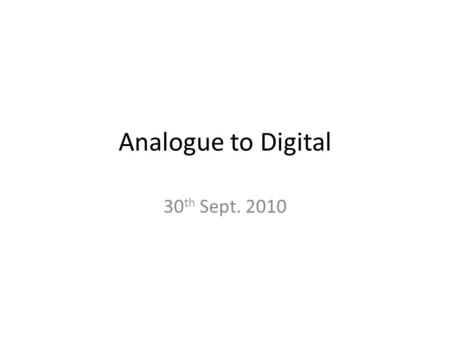 Analogue to Digital 30 th Sept. 2010. Reflections on this activity Please answer the following questions on your wiki, before submitting the work. How.