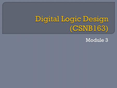 Module 3.  Binary logic consists of :  logic variables  designated by alphabet letters, e.g. A, B, C… x, y, z, etc.  have ONLY 2 possible values: