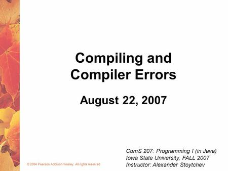 © 2004 Pearson Addison-Wesley. All rights reserved August 22, 2007 Compiling and Compiler Errors ComS 207: Programming I (in Java) Iowa State University,