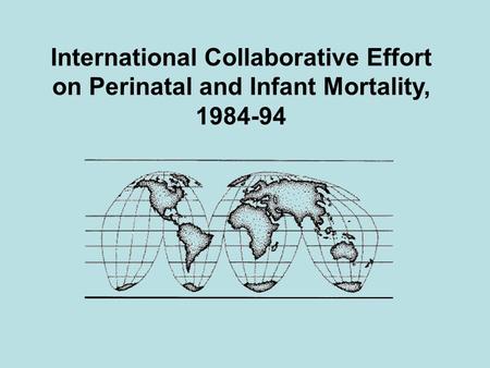 International Collaborative Effort on Perinatal and Infant Mortality, 1984-94.