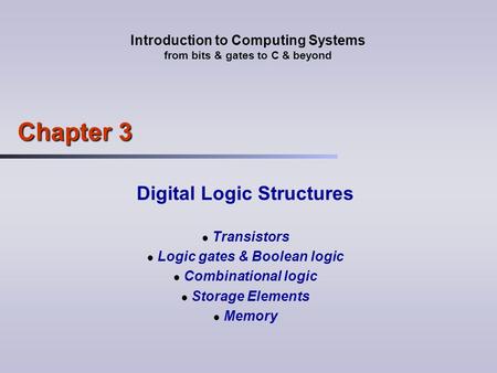 Introduction to Computing Systems from bits & gates to C & beyond Chapter 3 Digital Logic Structures Transistors Logic gates & Boolean logic Combinational.