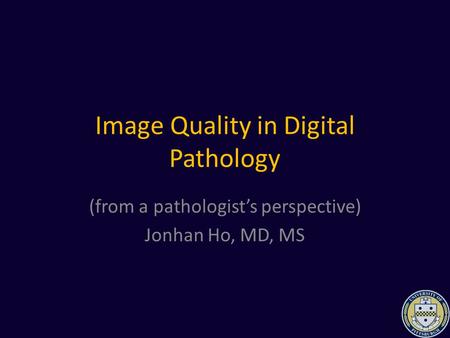 Image Quality in Digital Pathology (from a pathologist’s perspective) Jonhan Ho, MD, MS.