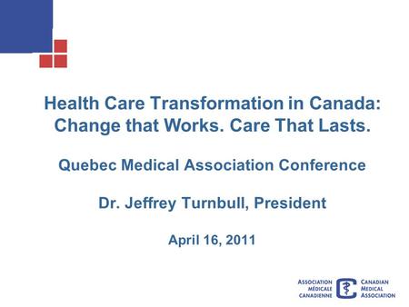 Health Care Transformation in Canada: Change that Works. Care That Lasts. Quebec Medical Association Conference Dr. Jeffrey Turnbull, President April 16,