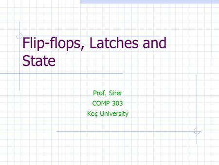 Flip-flops, Latches and State Prof. Sirer COMP 303 Koç University.