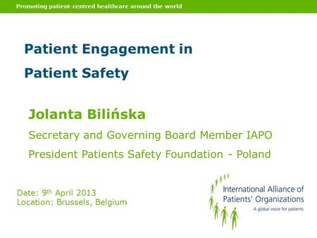 Promoting patient-centred healthcare around the world Patient Engagement in Patient Safety Jolanta Bilińska Secretary and Governing Board Member IAPO President.