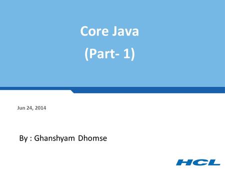 Core Java (Part- 1) Jun 24, 2014 By : Ghanshyam Dhomse.