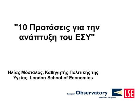 10 Προτάσεις για την ανάπτυξη του ΕΣΥ Ηλίας Μόσιαλος, Καθηγητής Πολιτικής της Υγείας, London School of Economics.