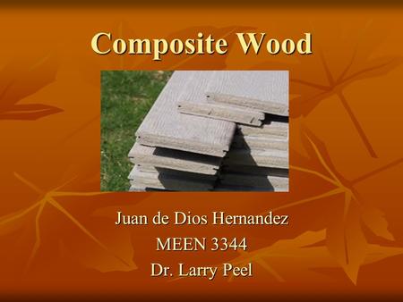 Composite Wood Juan de Dios Hernandez MEEN 3344 Dr. Larry Peel.