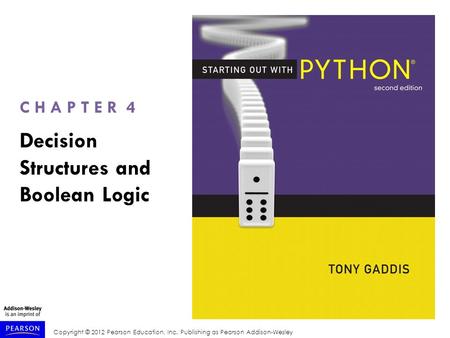 Copyright © 2012 Pearson Education, Inc. Publishing as Pearson Addison-Wesley C H A P T E R 4 Decision Structures and Boolean Logic.