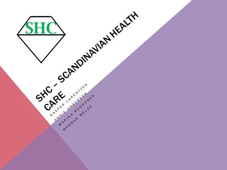 SHC – SCANDINAVIAN HEALTH CARE KASPER LORENTZEN ANNIE ANDERSON MARIKA RUOHONEN MAGNUS WELDE.