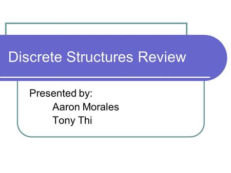 Discrete Structures Review Presented by: Aaron Morales Tony Thi.