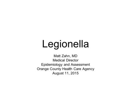 Legionella Matt Zahn, MD Medical Director Epidemiology and Assessment