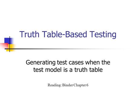 Truth Table-Based Testing Generating test cases when the test model is a truth table Reading: Binder Chapter 6.