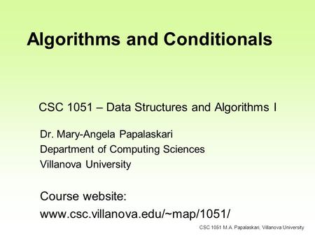 CSC 1051 – Data Structures and Algorithms I Dr. Mary-Angela Papalaskari Department of Computing Sciences Villanova University Course website: www.csc.villanova.edu/~map/1051/