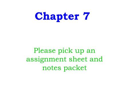 Chapter 7 Please pick up an assignment sheet and notes packet.