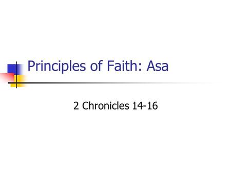 Principles of Faith: Asa 2 Chronicles 14-16 God’s View of Faith “And without faith it is impossible to please Him...” Hebrews 11:6 “Whatever is not from.