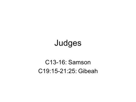 Judges C13-16: Samson C19:15-21:25: Gibeah. Judges 12 heroes = 12 tribes of Israel Not kings, military leaders Sent to aid when people in conflict with.